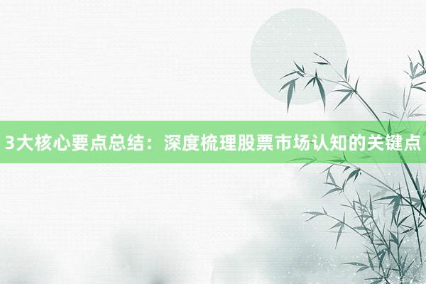 3大核心要点总结：深度梳理股票市场认知的关键点
