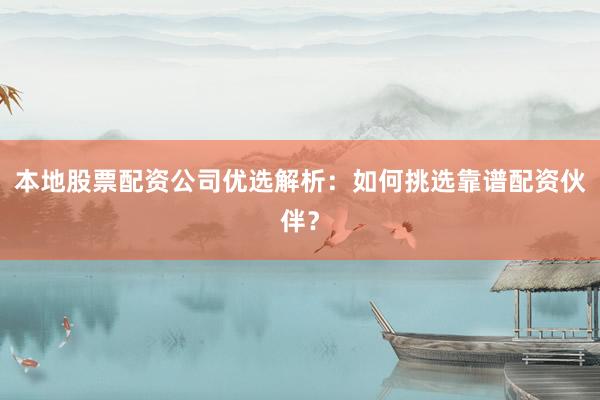 本地股票配资公司优选解析：如何挑选靠谱配资伙伴？