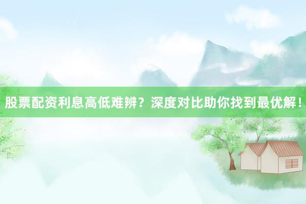 股票配资利息高低难辨?深度对比助你找到最优解!