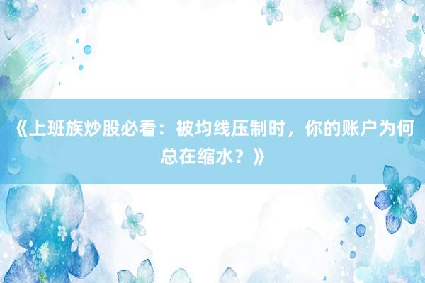 《上班族炒股必看：被均线压制时，你的账户为何总在缩水？》