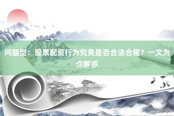问题型：股票配资行为究竟是否合法合规？一文为你解惑