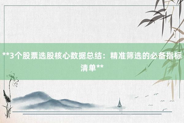 **3个股票选股核心数据总结：精准筛选的必备指标清单**