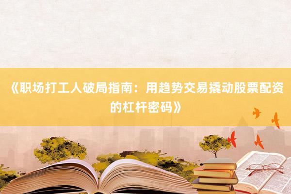 《职场打工人破局指南：用趋势交易撬动股票配资的杠杆密码》