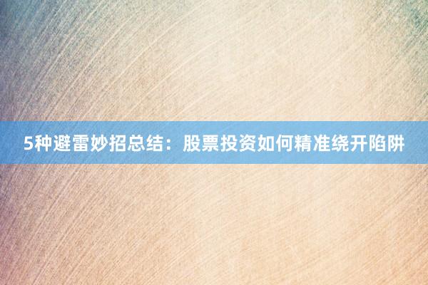 5种避雷妙招总结：股票投资如何精准绕开陷阱