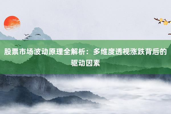 股票市场波动原理全解析：多维度透视涨跌背后的驱动因素