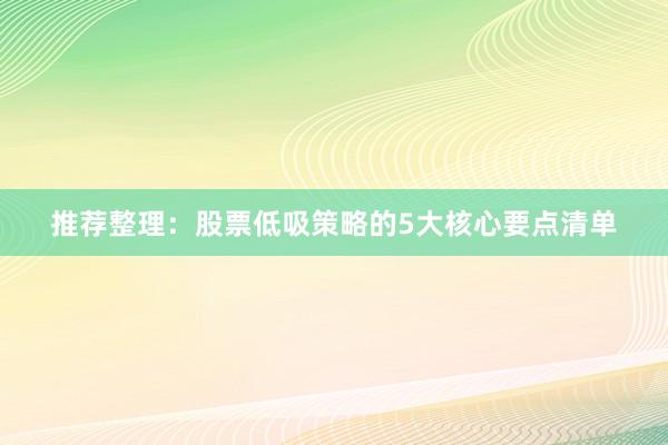 推荐整理：股票低吸策略的5大核心要点清单