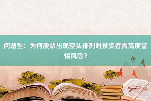 问题型：为何股票出现空头排列时投资者需高度警惕风险？