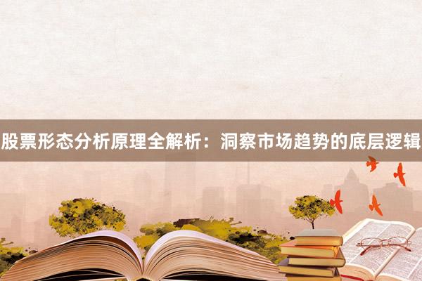 股票形态分析原理全解析：洞察市场趋势的底层逻辑