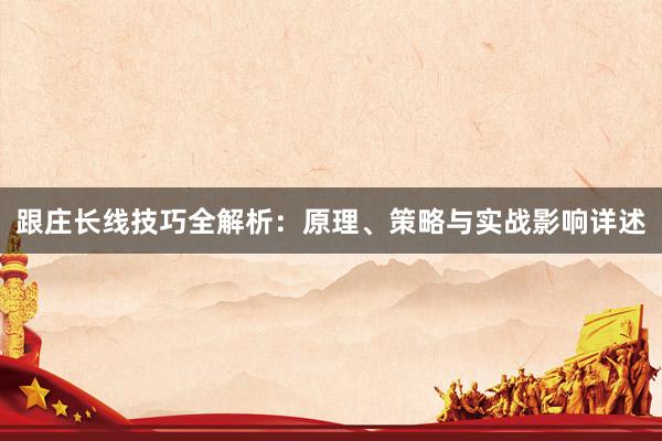 跟庄长线技巧全解析：原理、策略与实战影响详述