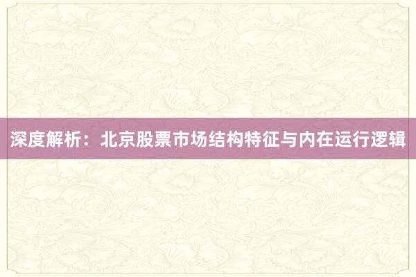 深度解析：北京股票市场结构特征与内在运行逻辑