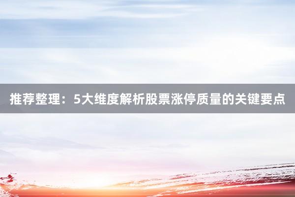 推荐整理：5大维度解析股票涨停质量的关键要点