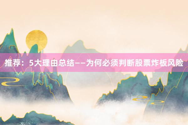 推荐：5大理由总结——为何必须判断股票炸板风险