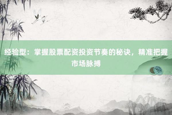 经验型：掌握股票配资投资节奏的秘诀，精准把握市场脉搏