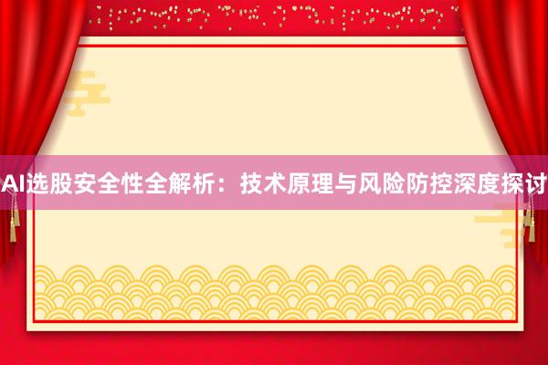 AI选股安全性全解析：技术原理与风险防控深度探讨