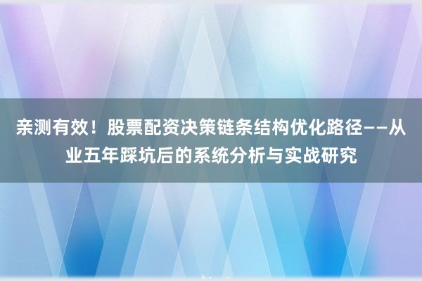亲测有效！股票配资决策链条结构优化路径——从业五年踩坑后的系统分析与实战研究