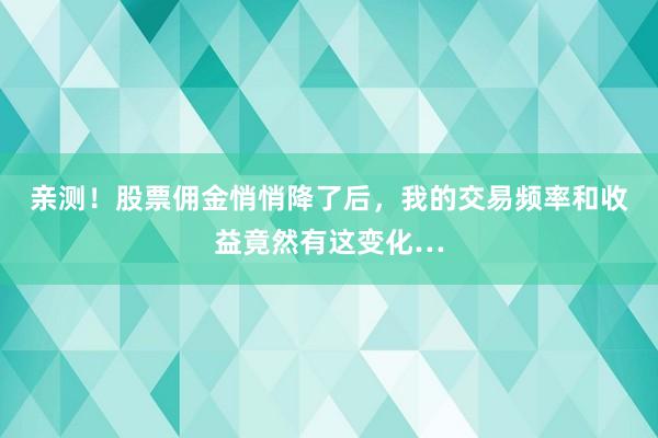 亲测！股票佣金悄悄降了后，我的交易频率和收益竟然有这变化…