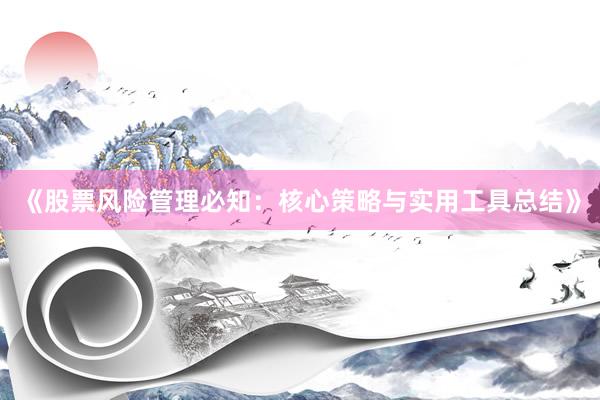 《股票风险管理必知：核心策略与实用工具总结》