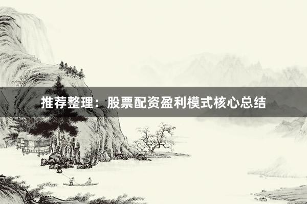 推荐整理：股票配资盈利模式核心总结