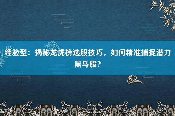 经验型：揭秘龙虎榜选股技巧，如何精准捕捉潜力黑马股？