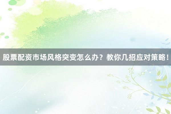 股票配资市场风格突变怎么办？教你几招应对策略！