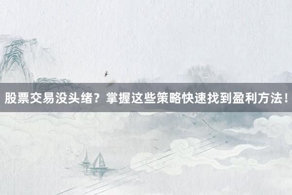 股票交易没头绪？掌握这些策略快速找到盈利方法！