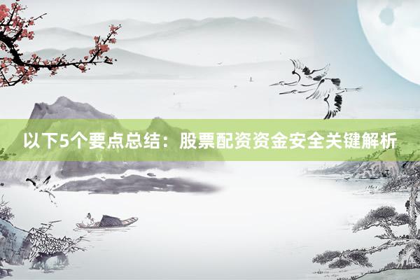 以下5个要点总结：股票配资资金安全关键解析