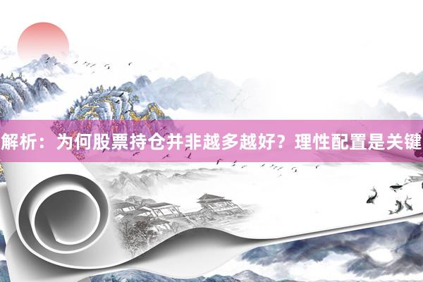 解析：为何股票持仓并非越多越好？理性配置是关键