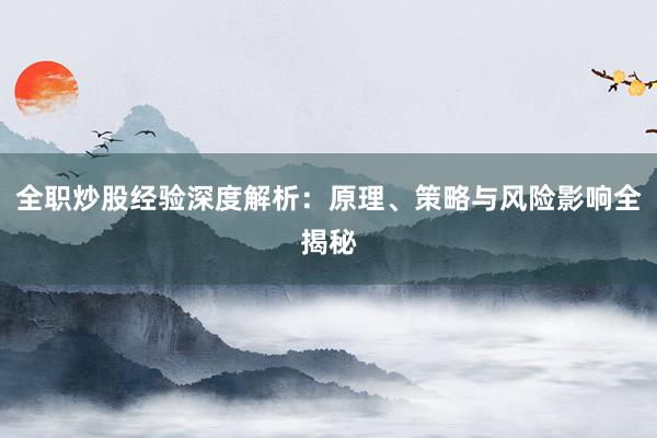 全职炒股经验深度解析：原理、策略与风险影响全揭秘