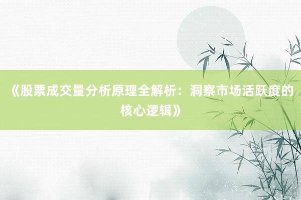 《股票成交量分析原理全解析：洞察市场活跃度的核心逻辑》