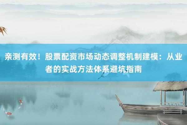 亲测有效！股票配资市场动态调整机制建模：从业者的实战方法体系避坑指南