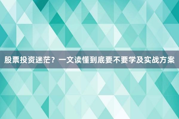 股票投资迷茫？一文读懂到底要不要学及实战方案