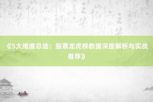 《5大维度总结：股票龙虎榜数据深度解析与实战推荐》