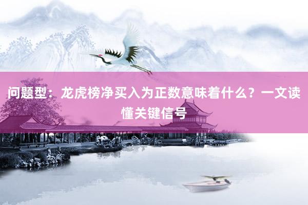 问题型：龙虎榜净买入为正数意味着什么？一文读懂关键信号