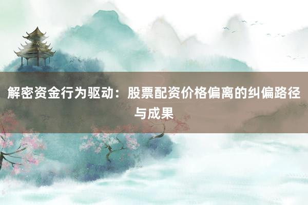 解密资金行为驱动：股票配资价格偏离的纠偏路径与成果