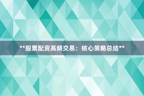 **股票配资高频交易：核心策略总结**