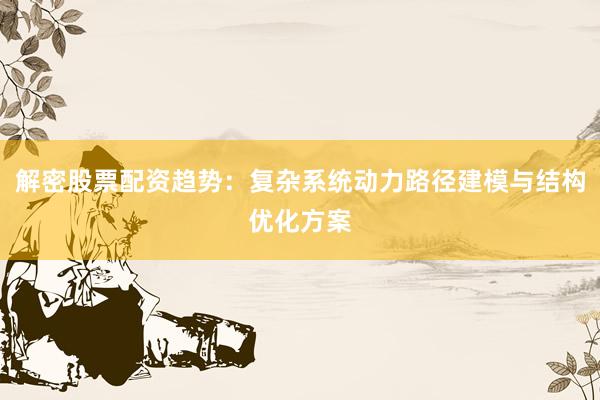 解密股票配资趋势：复杂系统动力路径建模与结构优化方案