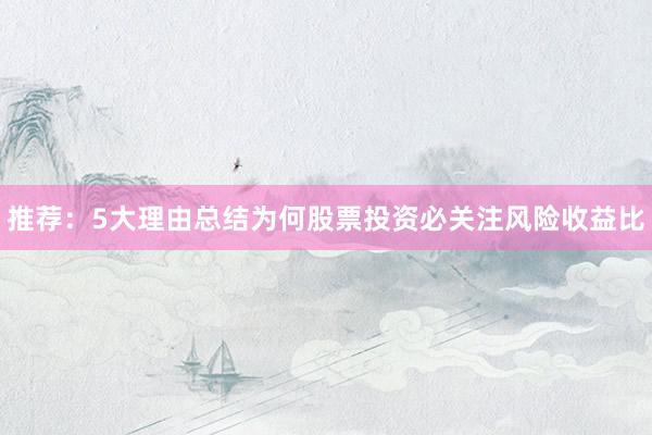 推荐：5大理由总结为何股票投资必关注风险收益比
