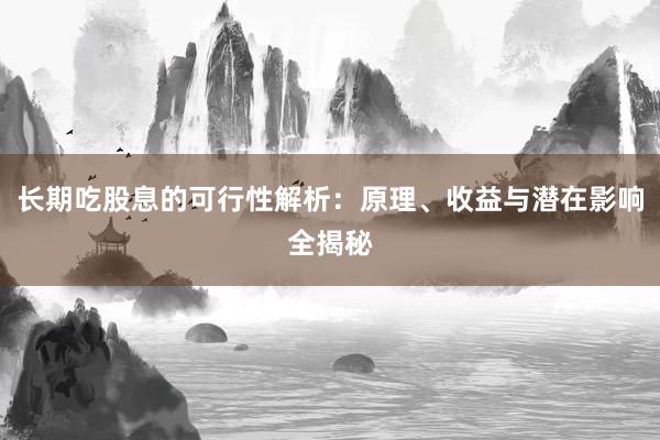 长期吃股息的可行性解析：原理、收益与潜在影响全揭秘