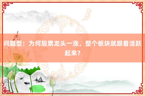 问题型：为何股票龙头一涨，整个板块就跟着活跃起来？