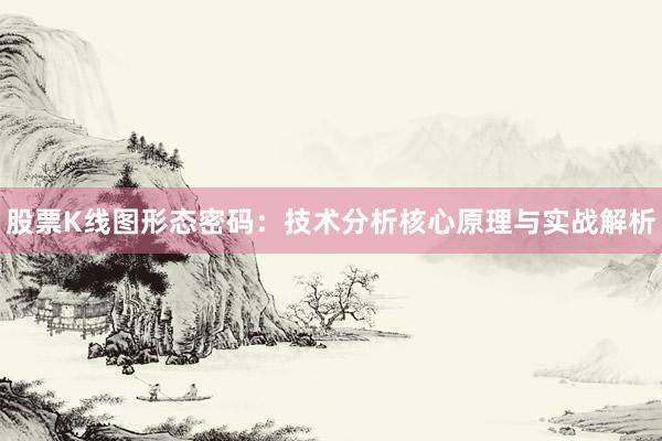 股票K线图形态密码：技术分析核心原理与实战解析