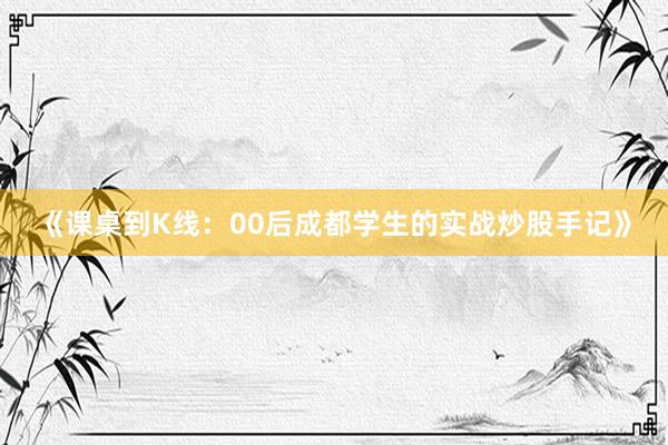 《课桌到K线：00后成都学生的实战炒股手记》
