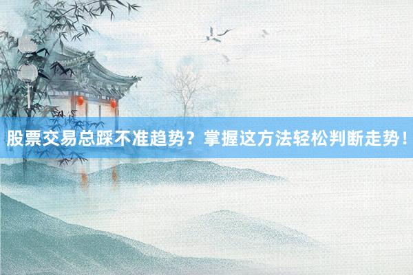 股票交易总踩不准趋势？掌握这方法轻松判断走势！