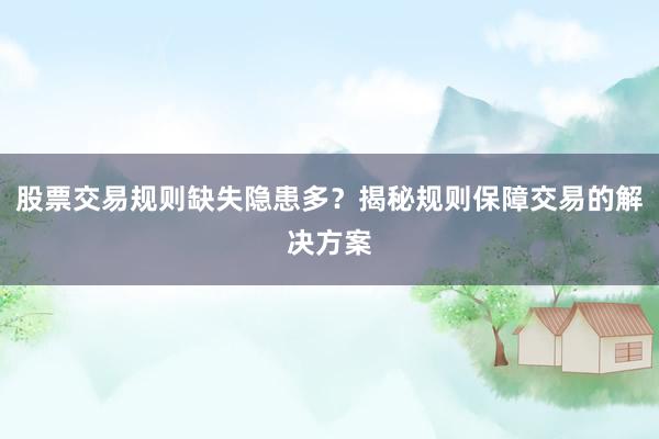 股票交易规则缺失隐患多？揭秘规则保障交易的解决方案