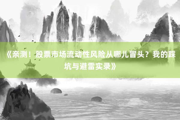 《亲测！股票市场流动性风险从哪儿冒头？我的踩坑与避雷实录》