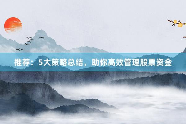 推荐：5大策略总结，助你高效管理股票资金