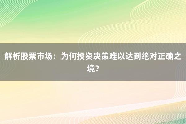 解析股票市场：为何投资决策难以达到绝对正确之境？