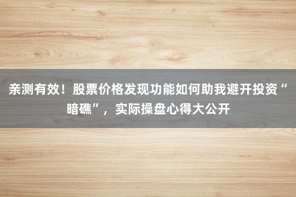 亲测有效！股票价格发现功能如何助我避开投资“暗礁”，实际操盘心得大公开