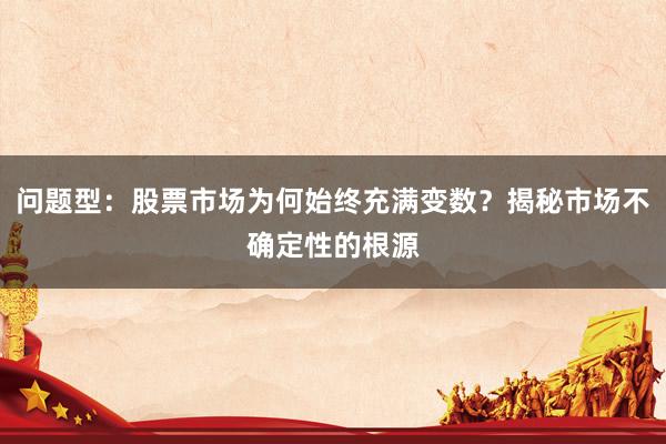 问题型：股票市场为何始终充满变数？揭秘市场不确定性的根源
