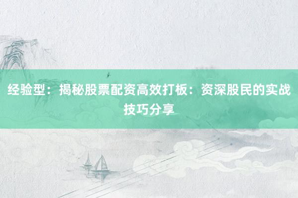 经验型：揭秘股票配资高效打板：资深股民的实战技巧分享