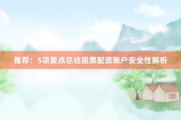 推荐：5项要点总结股票配资账户安全性解析